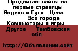 Продвигаю сайты на первые страницы Яндекс и Гугл › Цена ­ 8 000 - Все города Компьютеры и игры » Другое   . Тамбовская обл.